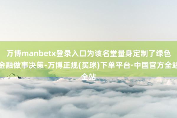 万博manbetx登录入口为该名堂量身定制了绿色金融做事决策-万博正规(买球)下单平台·中国官方全站
