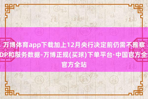 万博体育app下载加上12月央行决定前仍需不雅察GDP和服务数据-万博正规(买球)下单平台·中国官方全站