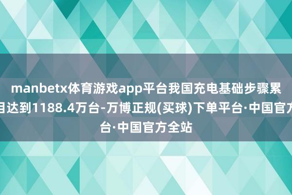 manbetx体育游戏app平台我国充电基础步骤累计数目达到1188.4万台-万博正规(买球)下单平台·中国官方全站