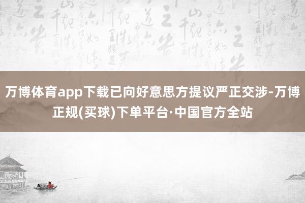 万博体育app下载已向好意思方提议严正交涉-万博正规(买球)下单平台·中国官方全站