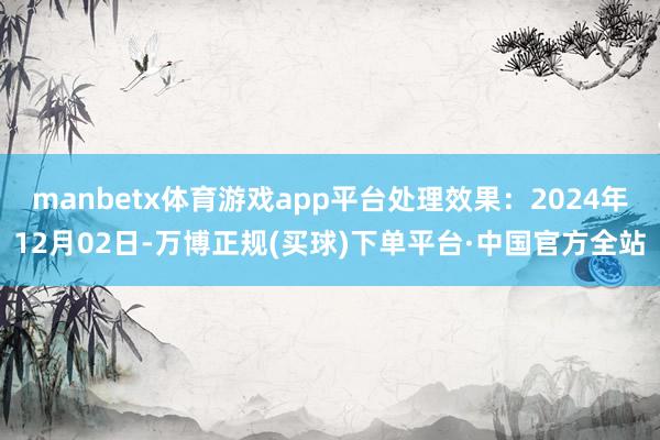 manbetx体育游戏app平台处理效果：2024年12月02日-万博正规(买球)下单平台·中国官方全站