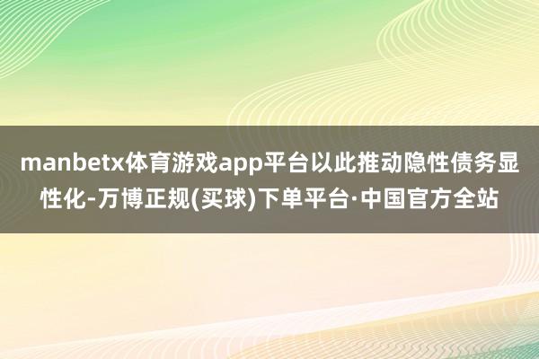 manbetx体育游戏app平台以此推动隐性债务显性化-万博正规(买球)下单平台·中国官方全站