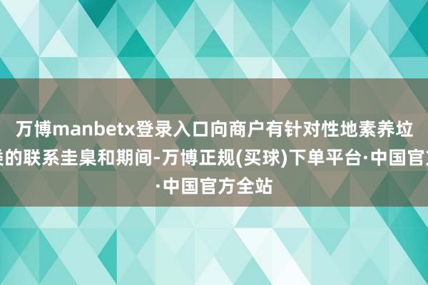 万博manbetx登录入口向商户有针对性地素养垃圾分类的联系圭臬和期间-万博正规(买球)下单平台·中国官方全站