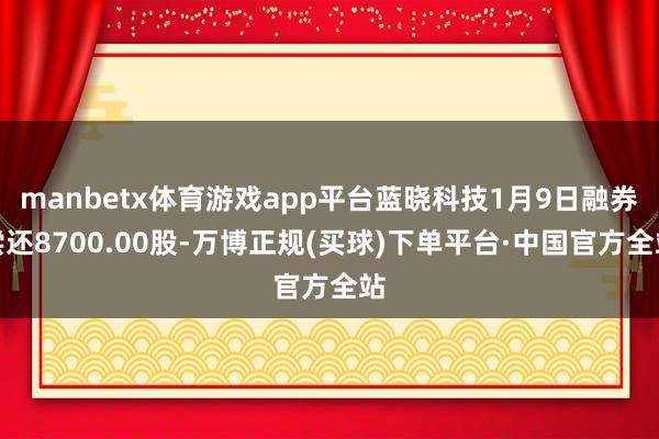 manbetx体育游戏app平台蓝晓科技1月9日融券偿还8700.00股-万博正规(买球)下单平台·中国官方全站