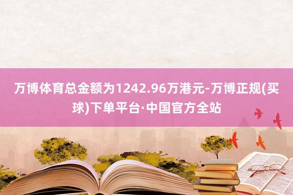 万博体育总金额为1242.96万港元-万博正规(买球)下单平台·中国官方全站