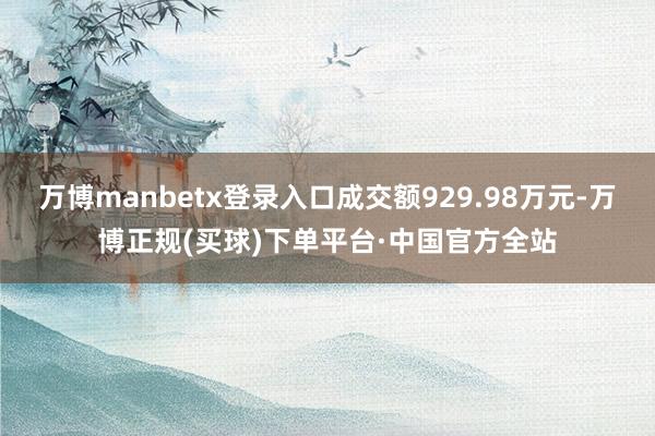 万博manbetx登录入口成交额929.98万元-万博正规(买球)下单平台·中国官方全站