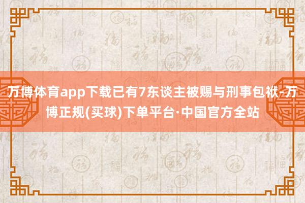 万博体育app下载已有7东谈主被赐与刑事包袱-万博正规(买球)下单平台·中国官方全站