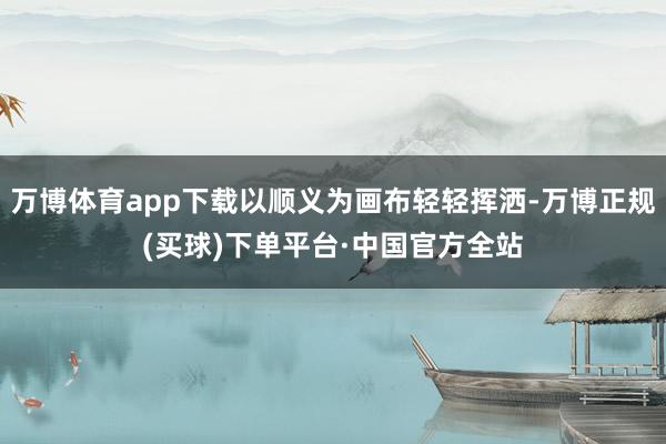 万博体育app下载以顺义为画布轻轻挥洒-万博正规(买球)下单平台·中国官方全站