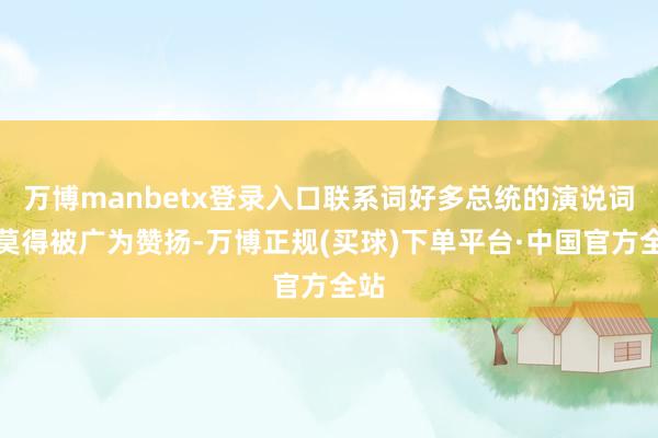 万博manbetx登录入口联系词好多总统的演说词并莫得被广为赞扬-万博正规(买球)下单平台·中国官方全站