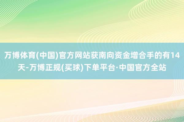 万博体育(中国)官方网站获南向资金增合手的有14天-万博正规(买球)下单平台·中国官方全站