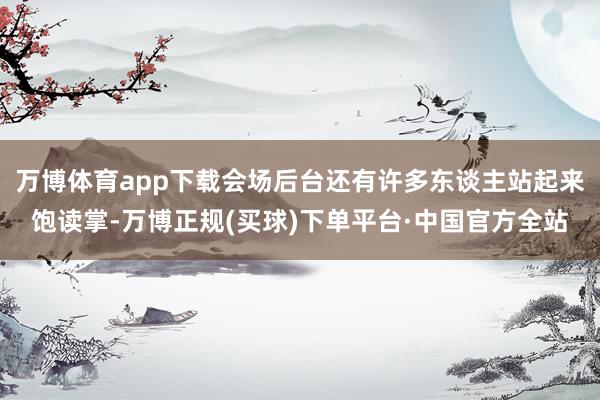 万博体育app下载会场后台还有许多东谈主站起来饱读掌-万博正规(买球)下单平台·中国官方全站