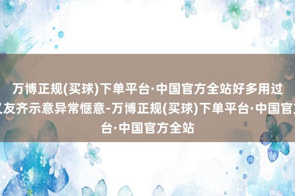 万博正规(买球)下单平台·中国官方全站好多用过的一又友齐示意异常惬意-万博正规(买球)下单平台·中国官方全站