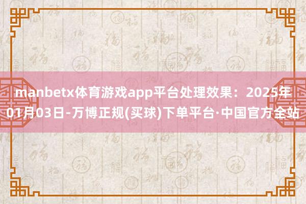 manbetx体育游戏app平台处理效果：2025年01月03日-万博正规(买球)下单平台·中国官方全站