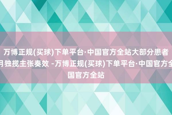 万博正规(买球)下单平台·中国官方全站大部分患者半月独揽主张奏效 -万博正规(买球)下单平台·中国官方全站